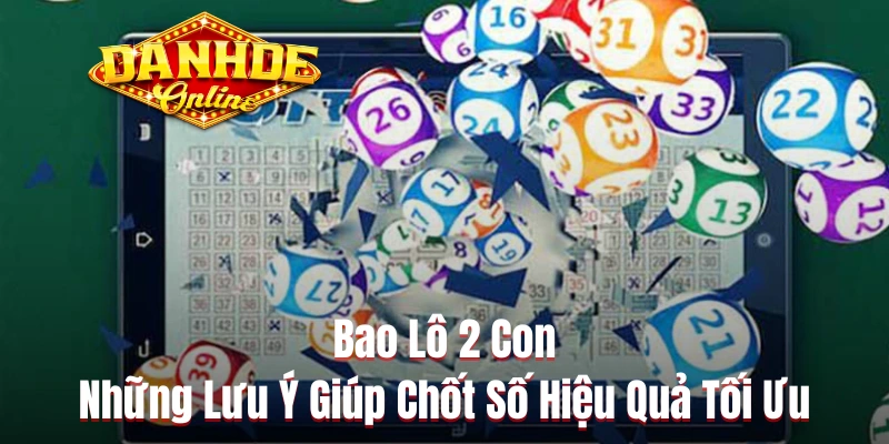 Bao Lô 2 Con & Những Lưu Ý Giúp Chốt Số Hiệu Quả Tối Ưu