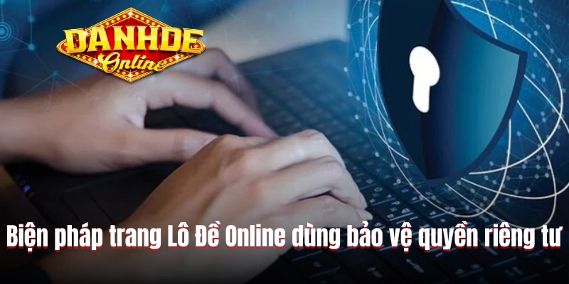 Biện pháp trang Lô Đề Online dùng bảo vệ quyền riêng tư Biện pháp trang Lô Đề Online dùng bảo vệ quyền riêng tư