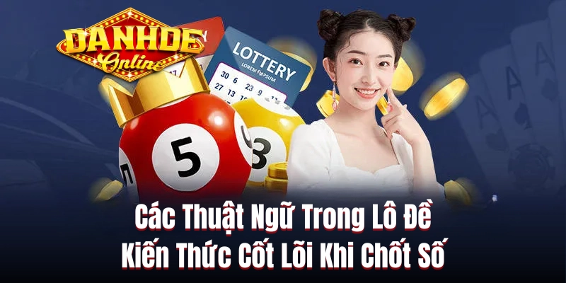 Các Thuật Ngữ Trong Lô Đề | Kiến Thức Cốt Lõi Khi Chốt Số