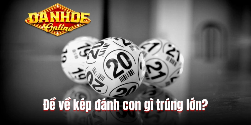 Đề về kép đánh con gì trúng lớn? Đề về kép đánh con gì trúng lớn?