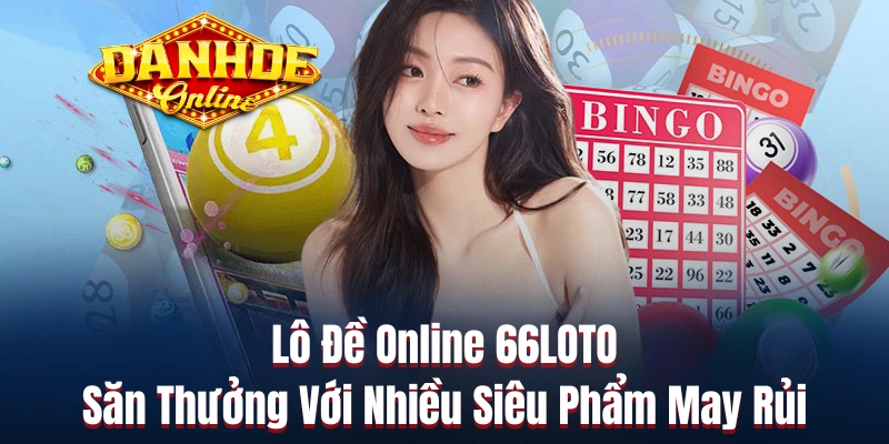 Lô Đề Online 66LOTO - Săn Thưởng Với Nhiều Siêu Phẩm May Rủi
