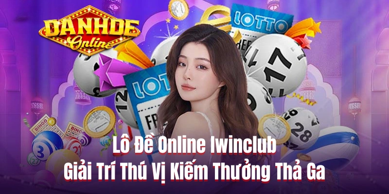 Lô Đề Online Iwinclub - Giải Trí Thú Vị Kiếm Thưởng Thả Ga
