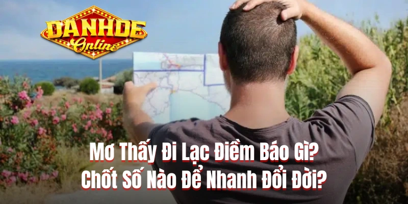 Mơ Thấy Đi Lạc Điềm Báo Gì? Chốt Số Nào Để Nhanh Đổi Đời?