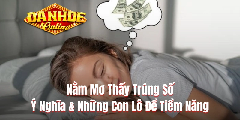 Nằm Mơ Thấy Trúng Số - Ý Nghĩa & Những Con Lô Đề Tiềm Năng